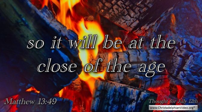 Daily Readings & Thought for July 12th. "SO IT WILL BE AT THE CLOSE OF THE AGE"