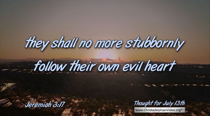 Daily Readings & Thought for July 13th. “… NO MORE STUBBORNLY FOLLOW …”    