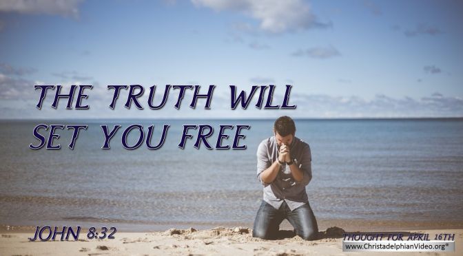 Daily Readings & Thought for April 16th. "THE TRUTH WILL SET YOU FREE"
