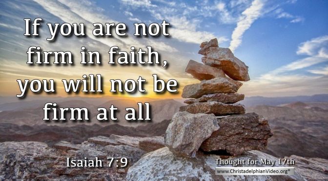 Daily Readings & Thought for May 17th. “IF YOU ARE NOT FIRM IN FAITH”