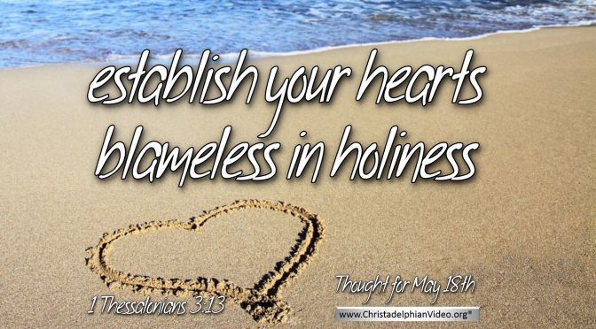 Daily Readings & Thought for May 18th. “ESTABLISH YOUR HEARTS BLAMELESS IN HOLINESS”