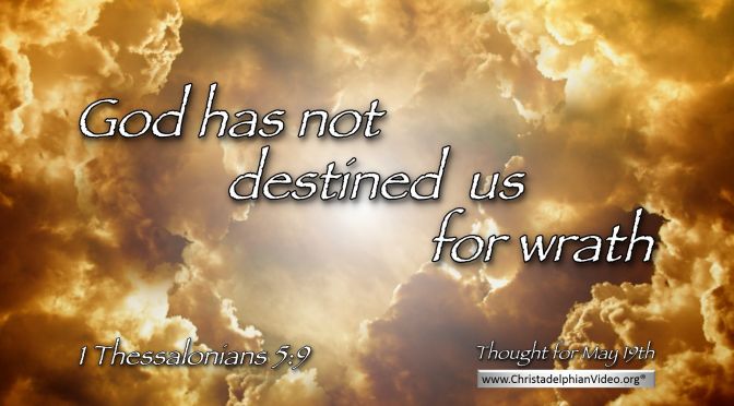 Daily Readings & Thought for May 19th. “GOD HAS NOT DESTINED US FOR WRATH”