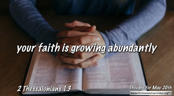Daily Readings & Thought for May 20th. “YOUR FAITH IS GROWING ABUNDANTLY”