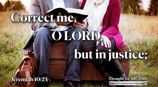 Daily Readings & Thought for July 20th. CORRECT ME O LORD, BUT …”