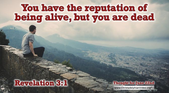 Daily Readings & Thought for June 22nd. “YOU HAVE THE REPUTATION OF …”