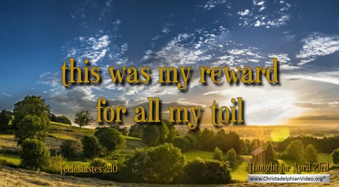 Daily Readings & Thought for April 23rd. “THIS WAS MY REWARD”
