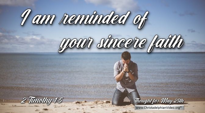 Daily Readings & Thought for the day (May 25th.) "YOUR SINCERE FAITH, A FAITH THAT DWELT ... "