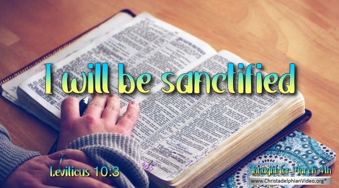 Daily Readings & Thought for March 4th. "I WILL BE SANCTIFIED."     