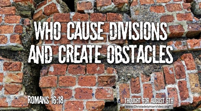 Daily Readings & Thought for August 5th. “WHO CAUSE DIVISIONS AND CREATE OBSTACLES”
