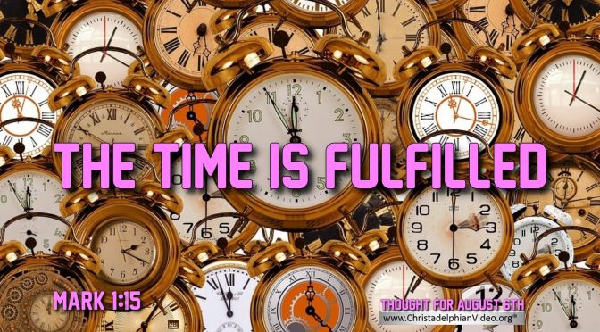 Daily Readings & Thought for August 6th. “THE TIME IS FULFILLED”