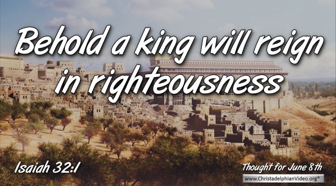 Daily Readings & Thought for June 8th. “A KING WILL REIGN … PRINCES WILL RULE …”