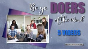 Be Ye Doers Of The Word - 5 Videos