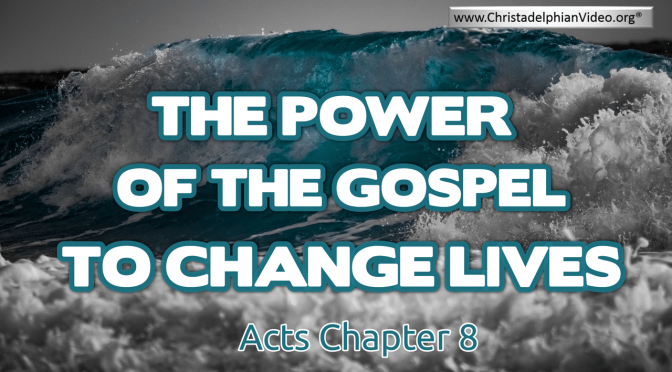 The Power of the Gospel to change lives: Acts Cpt 8