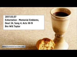 2017.05.07 Exhortation - Memorial Emblems, Deut 24, Song 4, Acts 18-19 - Bro Will Taylor
