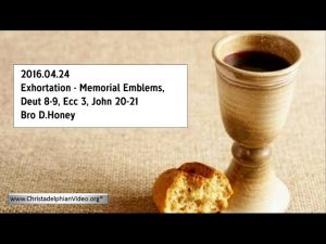 2016.04.24 Exhortation - Memorial Emblems, Deut 8-9, Ecc 3, John 20-21 - Bro David Honey