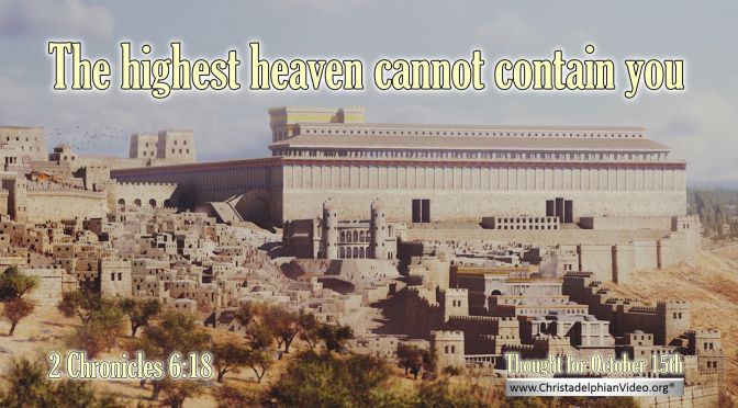 Daily Readings & Thought for October 15th. “THE HIGHEST HEAVEN CANNOT CONTAIN YOU”