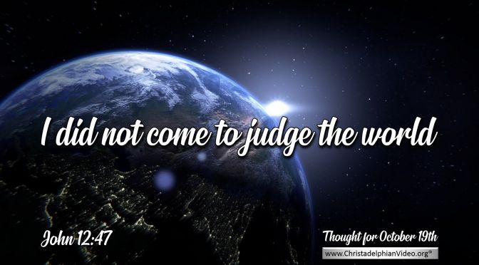 Daily Readings & Thought for October 19th. “I DID NOT COME TO JUDGE”  