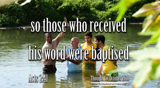 Daily Readings & Thought for October 26th. "SO THOSE WHO RECEIVED HIS WORD WERE BAPTISED"