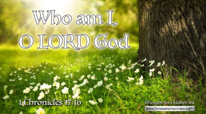 Daily Readings & Thought for October 3rd. “WHO AM I LORD?”