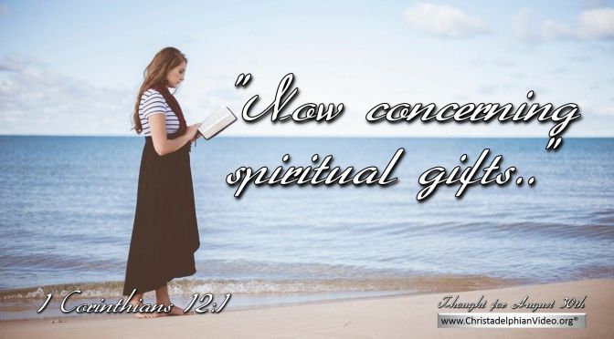 Daily Readings & Thought for August 30th. “NOW CONCERNING SPIRITUAL GIFTS …”