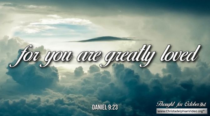 Daily Readings & Thought for October 31st. “FOR YOU ARE GREATLY LOVED”