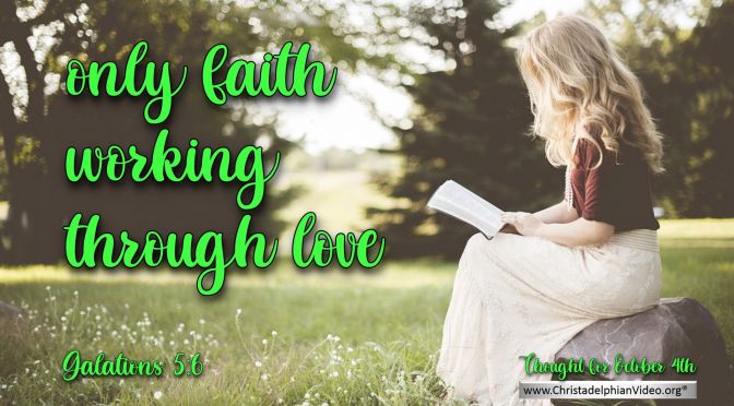 Daily Readings & Thought for October 4th. "... ONLY FAITH WORKING THROUGH LOVE"