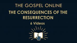 Consequences of the Resurrection - 6 Videos (The Gospel Online)