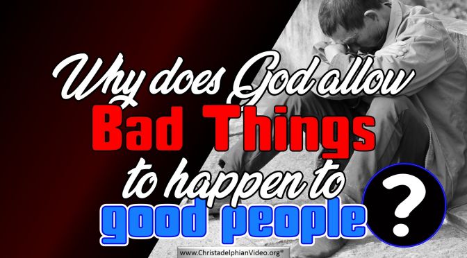 Why does God allow Bad things to happen to Good People?