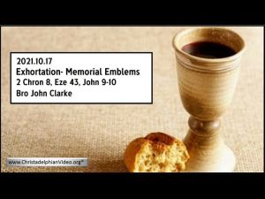 2021.10.17 Exhortation: Memorial -  Emblems. 2 Chron 8, Eze 43, John 9 10   Bro John Clarke prproj