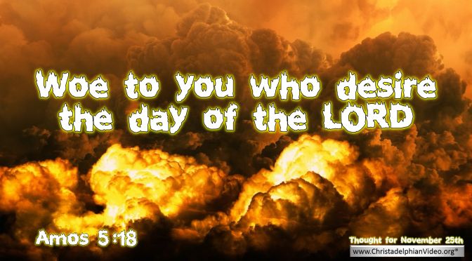 Daily Readings & Thought for November 25th. ‘WOE TO YOU WHO DESIRE THE DAY OF THE LORD’