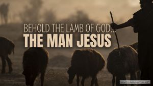 Behold the Lamb of God...The Man Jesus