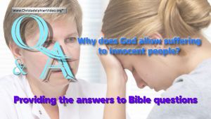Bible Q&A: Why does God allow Suffering to innocent people?