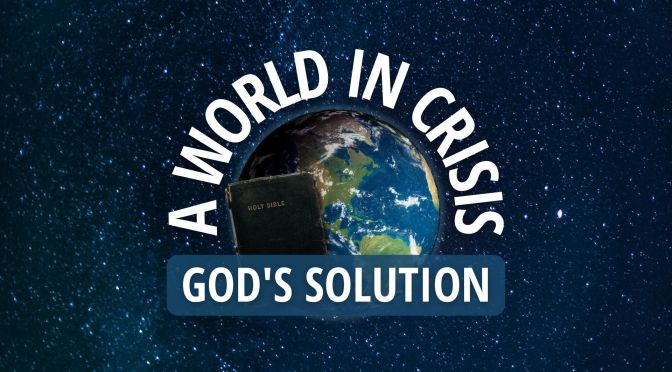 A world in Crisis: God's Solution to man's problems!
