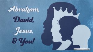 Abraham, David, Jesus & You!