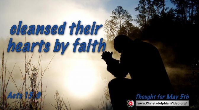 Thought for May 5th. “CLEANSED THEIR HEARTS BY FAITH”
