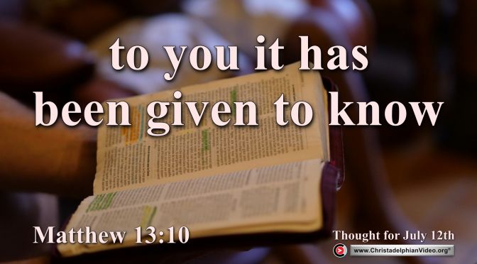 Daily Readings & Thought for July 12th. “TO YOU IT HAS BEEN GIVEN TO KNOW  … “