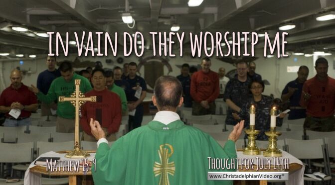 Daily Readings & Thought for July 14th. " ... IN VAIN DO THEY WORSHIP ME"