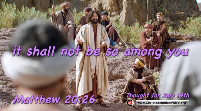 Daily Readings & Thought for July 19th. “IT SHALL NOT BE SO AMONG YOU” 
