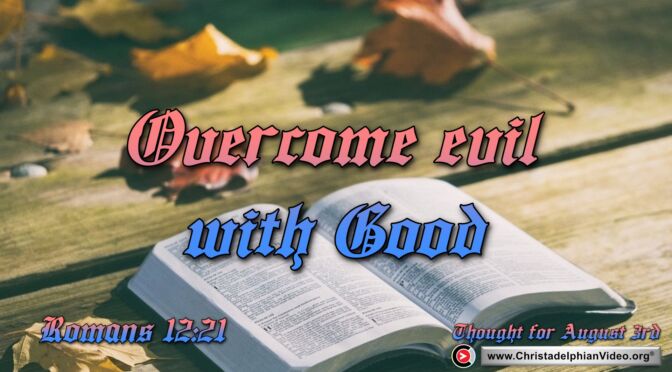 Daily Readings and Thought for August 3rd. "OVERCOME EVIL WITH GOOD"