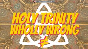 Holy Trinity...Wholly wrong!