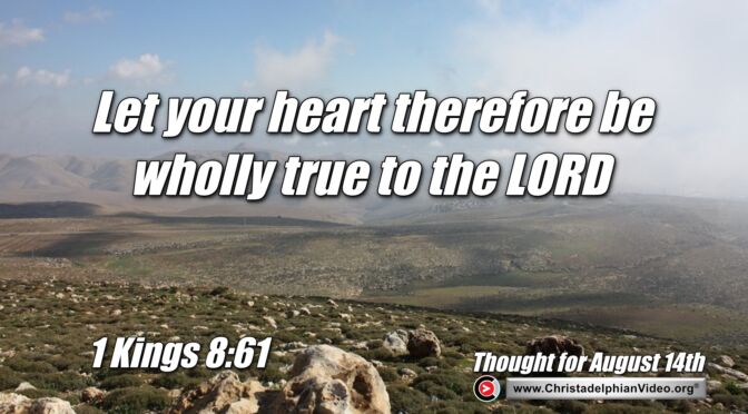 Daily Readings and Thought for August 14th. "LET YOUR HEART THEREFORE BE WHOLLY TRUE"