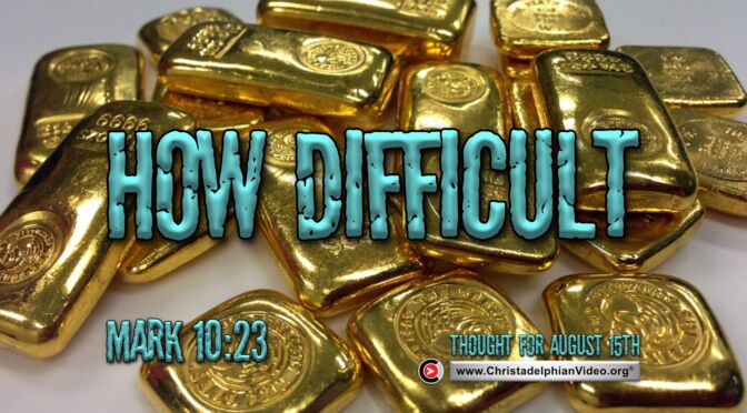 Daily Readings and Thought for August 15th. “HOW DIFFICULT!”