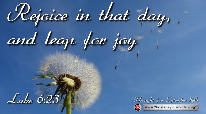 Daily Readings and Thought for September 14th. “REJOICE IN THAT DAY AND LEAP FOR JOY”