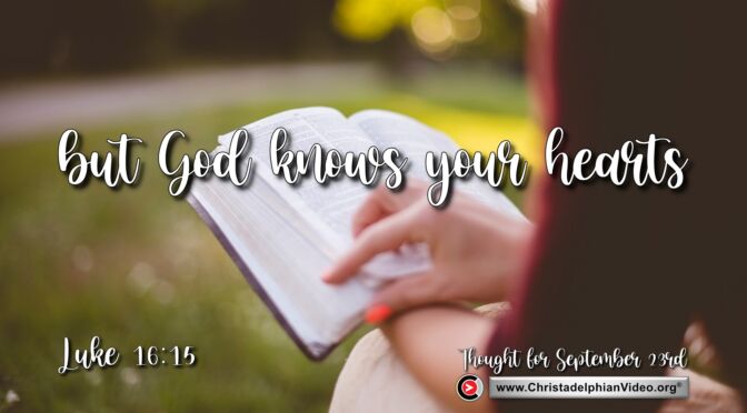 Daily Readings and Thought for September 23rd.  “BUT GOD KNOWS YOURS HEARTS”