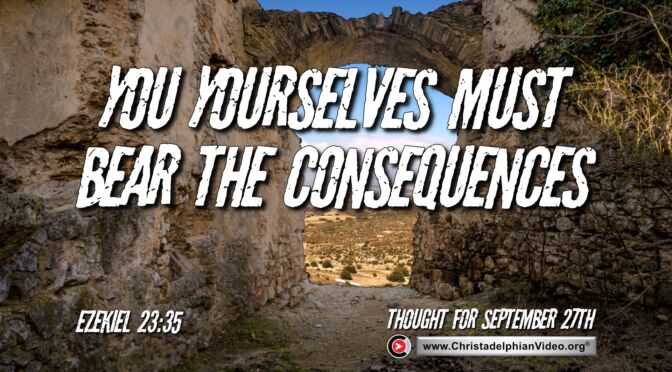Daily Readings and Thought for September 27th. “YOU YOURSELVES MUST BEAR THE CONSEQUENCES”