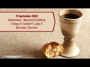 2022.9.11 Exhortation; Memorial : Emblems 2 Kings 17, Eze 7, Luke 3 Bro Isaac Thornton