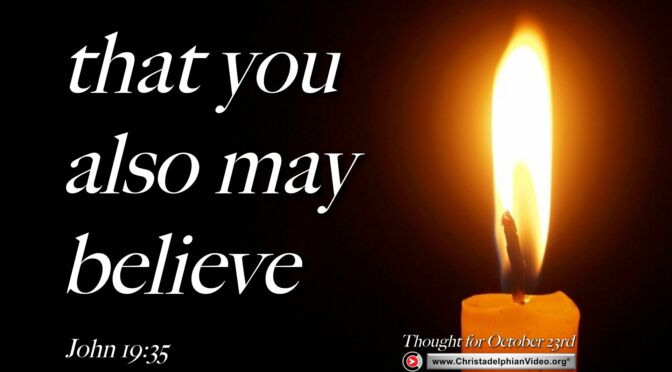 Daily Readings and Thought for October 23rd.   “… THAT YOU ALSO MAY BELIEVE”