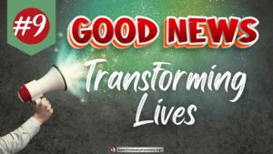 Good News #9 Transforming Lives