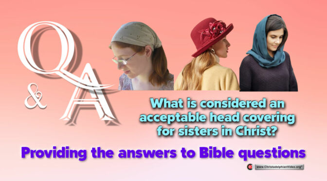 Bible Q&A: What is considered an acceptable head covering for Sisters in Christ?