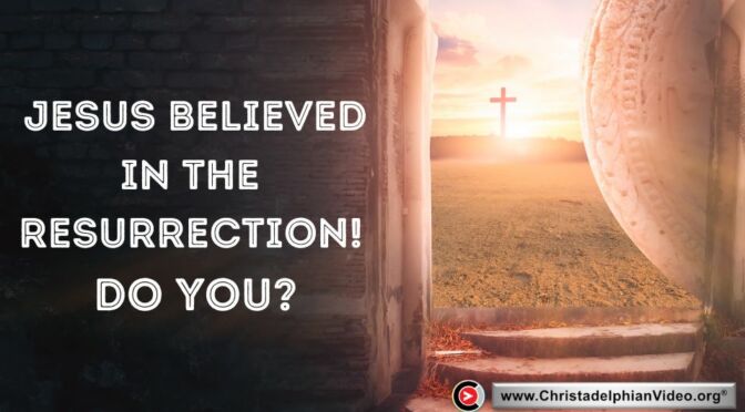 Jesus Believed in the Resurrection! Do You?